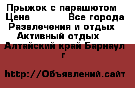 Прыжок с парашютом › Цена ­ 4 900 - Все города Развлечения и отдых » Активный отдых   . Алтайский край,Барнаул г.